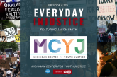 Everyday Injustice Podcast Episode 225: Michigan Center for Youth Justice